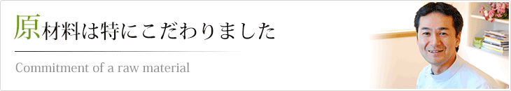 原材料は特にこだわりました